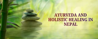 Ayurveda and Holistic Healing in Nepal: Ancient Wisdom Meets Modern Wellness